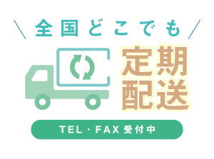 全国どこでも定期配送 TEL・FAX受付中